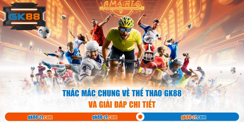 Thắc mắc chung về thể thao GK88 và giải đáp chi tiết