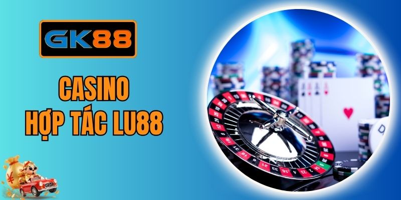 Casino Hợp Tác Lu88 - Sòng Cược Live Chân Thực Tại GK88