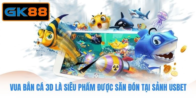 Vua Bắn Cá 3D là siêu phẩm được săn đón tại sảnh Usbet